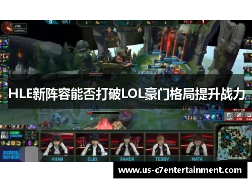 HLE新阵容能否打破LOL豪门格局提升战力