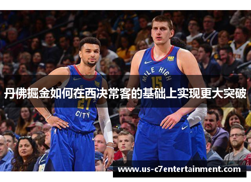 丹佛掘金如何在西决常客的基础上实现更大突破