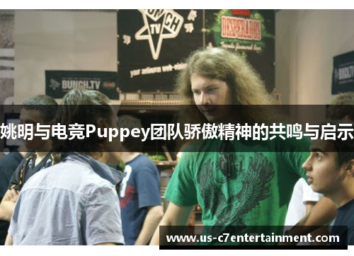 姚明与电竞Puppey团队骄傲精神的共鸣与启示